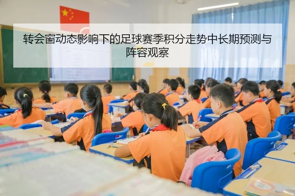 转会窗动态影响下的足球赛季积分走势中长期预测与阵容观察
